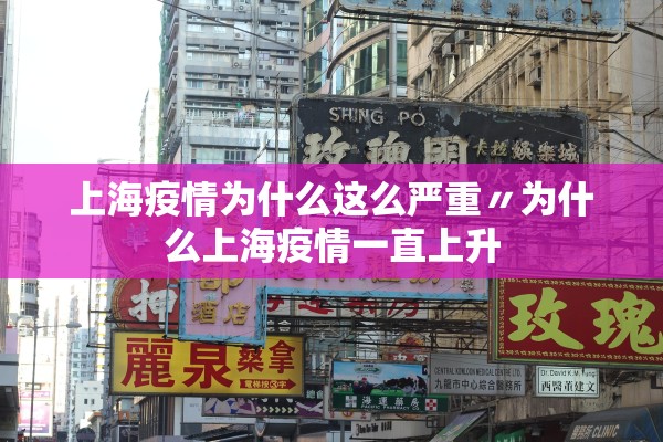 上海疫情为什么这么严重〃为什么上海疫情一直上升 上海疫情为什么这么严重〃为什么上海疫情一直上升