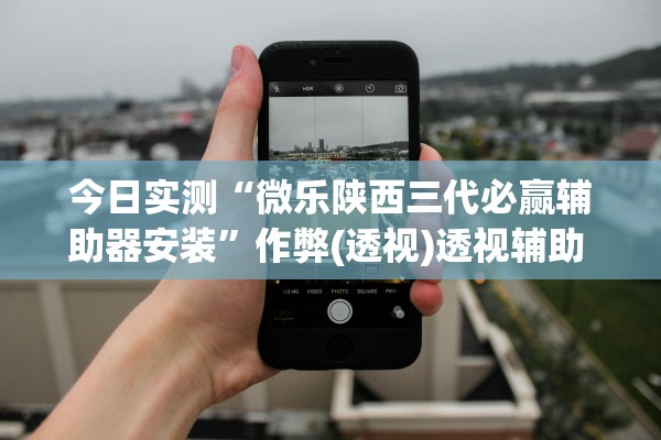 今日实测“微乐陕西三代必赢辅助器安装”作弊(透视)透视辅助 