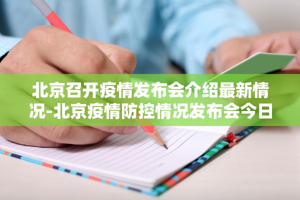 北京召开疫情发布会介绍最新情况-北京疫情防控情况发布会今日召开