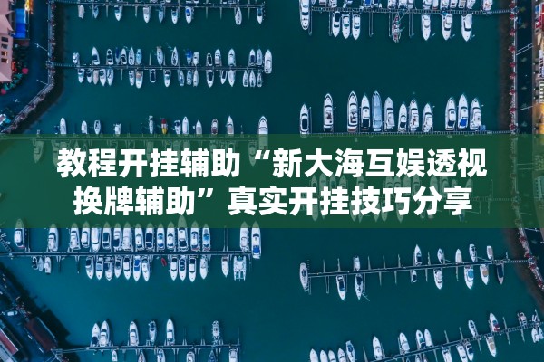 教程开挂辅助“新大海互娱透视换牌辅助”真实开挂技巧分享