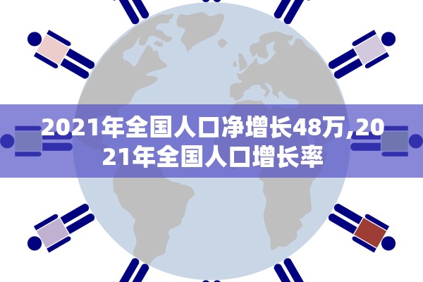 2021年全国人口净增长48万,2021年全国人口增长率