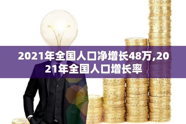 2021年全国人口净增长48万,2021年全国人口增长率