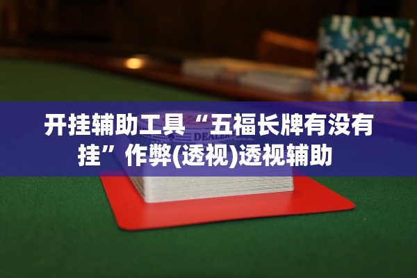 开挂辅助工具“五福长牌有没有挂”作弊(透视)透视辅助 
