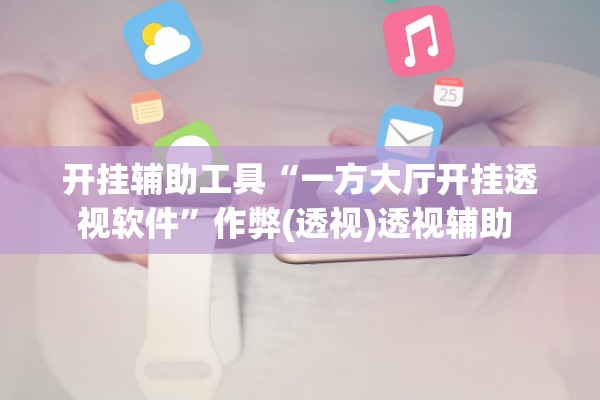 开挂辅助工具“一方大厅开挂透视软件”作弊(透视)透视辅助 