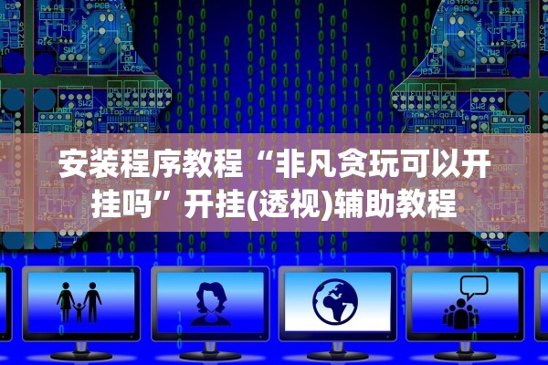 安装程序教程“非凡贪玩可以开挂吗”开挂(透视)辅助教程