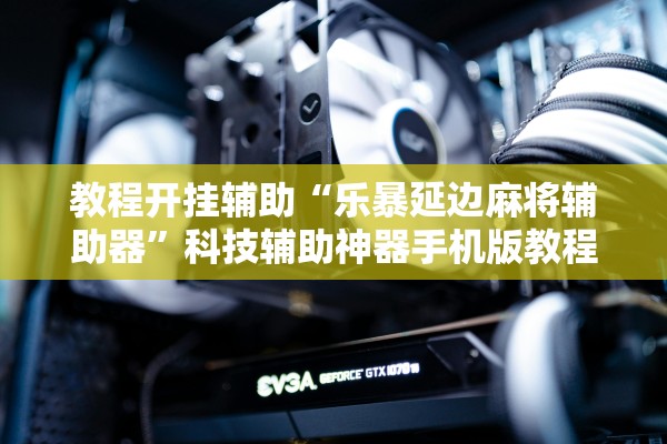 教程开挂辅助“乐暴延边麻将辅助器”科技辅助神器手机版教程