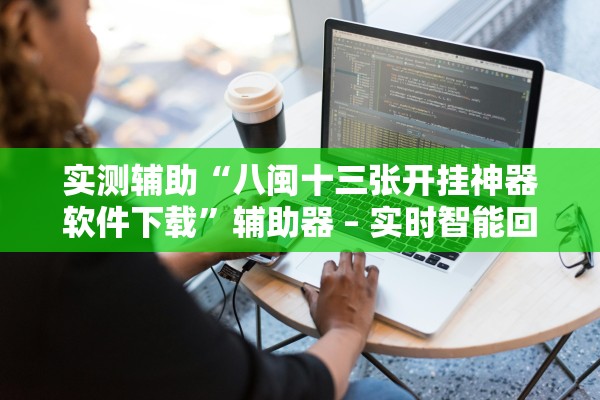 实测辅助“八闽十三张开挂神器软件下载	”辅助器 – 实时智能回复