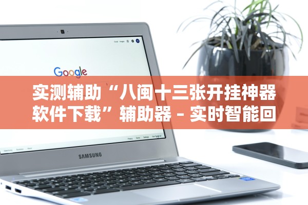 实测辅助“八闽十三张开挂神器软件下载”辅助器 – 实时智能回复