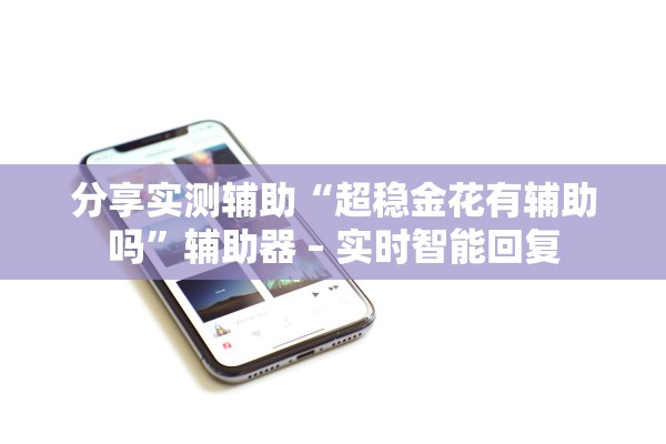 分享实测辅助“超稳金花有辅助吗	”辅助器 – 实时智能回复
