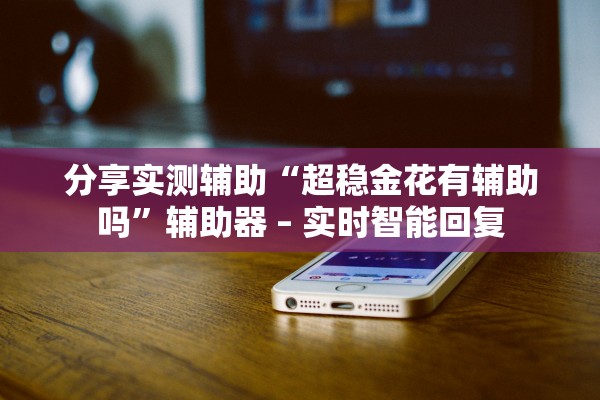 分享实测辅助“超稳金花有辅助吗”辅助器 – 实时智能回复