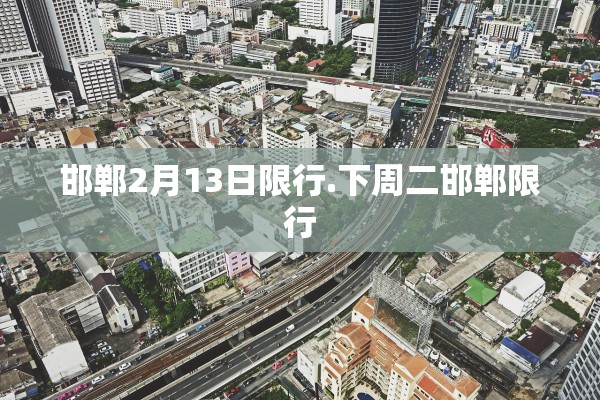 邯郸2月13日限行.下周二邯郸限行