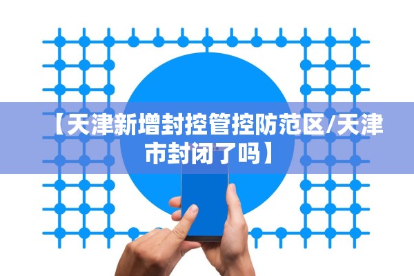 【天津新增封控管控防范区/天津市封闭了吗】