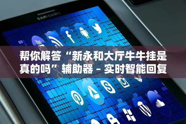 帮你解答“新永和大厅牛牛挂是真的吗”辅助器 – 实时智能回复
