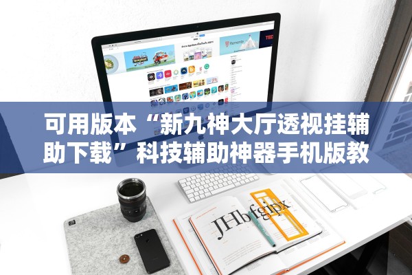 可用版本“新九神大厅透视挂辅助下载	”科技辅助神器手机版教程