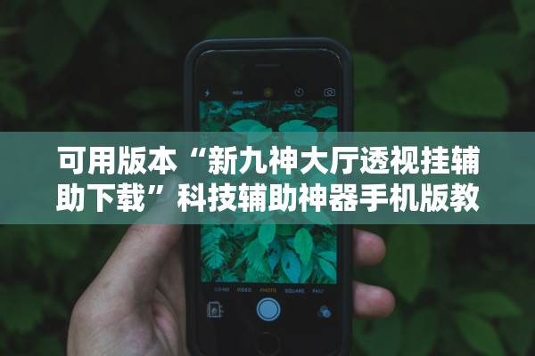 可用版本“新九神大厅透视挂辅助下载”科技辅助神器手机版教程