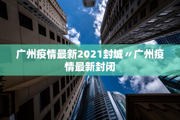广州疫情最新2021封城〃广州疫情最新封闭