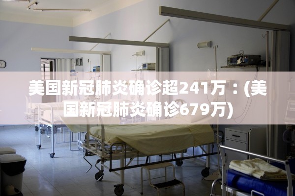 美国新冠肺炎确诊超241万︰(美国新冠肺炎确诊679万)