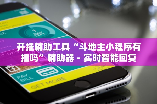 开挂辅助工具“斗地主小程序有挂吗”辅助器 – 实时智能回复