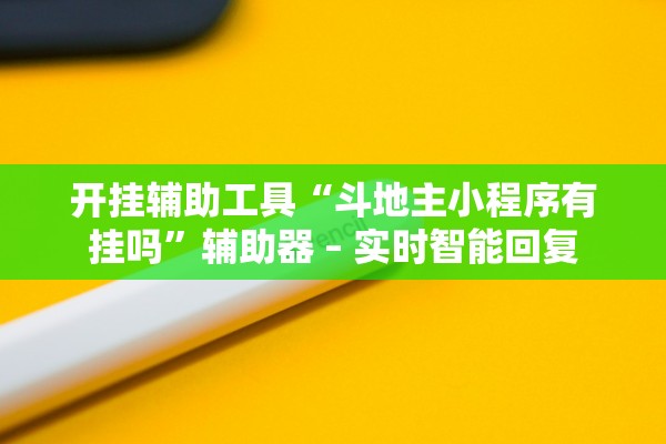 开挂辅助工具“斗地主小程序有挂吗	”辅助器 – 实时智能回复