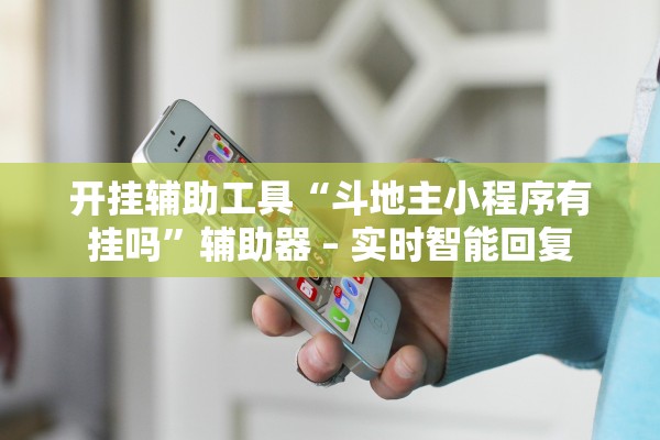 开挂辅助工具“斗地主小程序有挂吗”辅助器 – 实时智能回复
