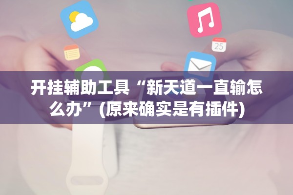 开挂辅助工具“新天道一直输怎么办”(原来确实是有插件)
