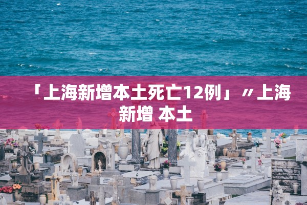 「上海新增本土死亡12例」〃上海 新增 本土