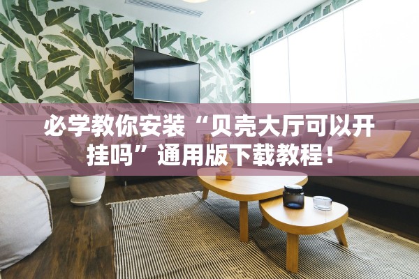 必学教你安装“贝壳大厅可以开挂吗”通用版下载教程！