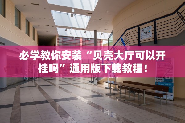 必学教你安装“贝壳大厅可以开挂吗”通用版下载教程！