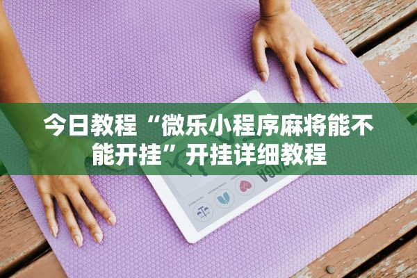 今日教程“微乐小程序麻将能不能开挂”开挂详细教程