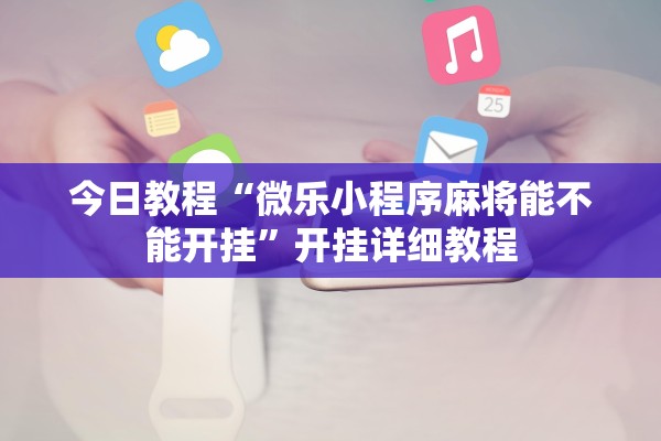 今日教程“微乐小程序麻将能不能开挂”开挂详细教程