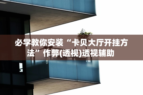 必学教你安装“卡贝大厅开挂方法”作弊(透视)透视辅助 