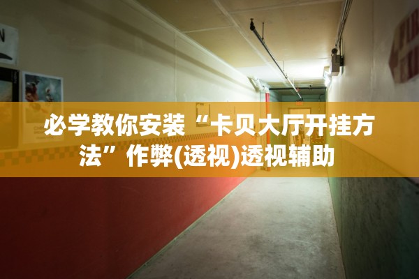 必学教你安装“卡贝大厅开挂方法	”作弊(透视)透视辅助 
