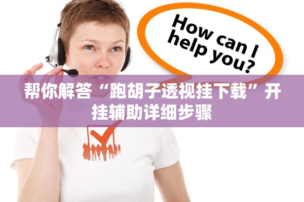 帮你解答“跑胡子透视挂下载	”开挂辅助详细步骤