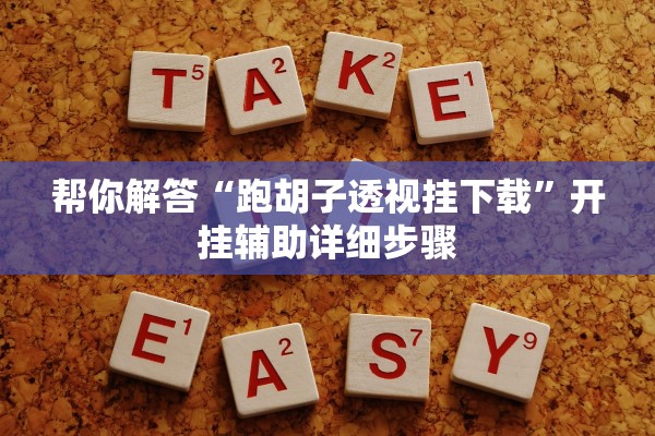 帮你解答“跑胡子透视挂下载”开挂辅助详细步骤