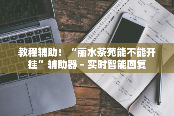教程辅助！“丽水茶苑能不能开挂”辅助器 – 实时智能回复