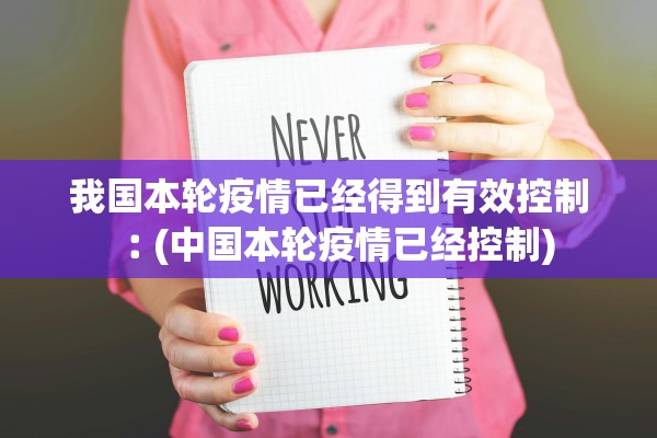 我国本轮疫情已经得到有效控制︰(中国本轮疫情已经控制)