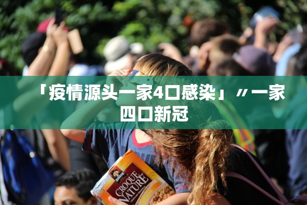 「疫情源头一家4口感染」〃一家四口新冠