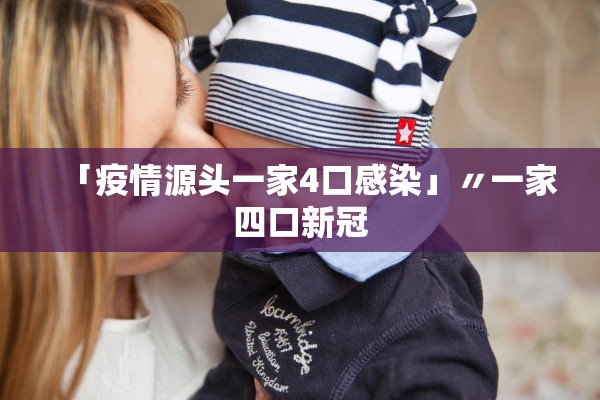 「疫情源头一家4口感染」〃一家四口新冠