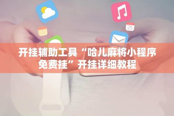 开挂辅助工具“哈儿麻将小程序免费挂”开挂详细教程