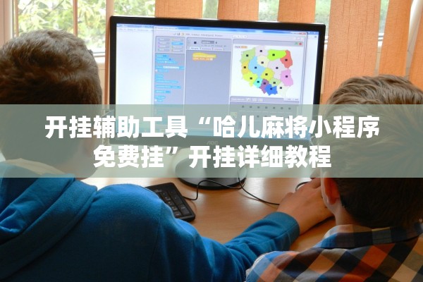 开挂辅助工具“哈儿麻将小程序免费挂	”开挂详细教程