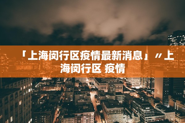 「上海闵行区疫情最新消息」〃上海闵行区 疫情