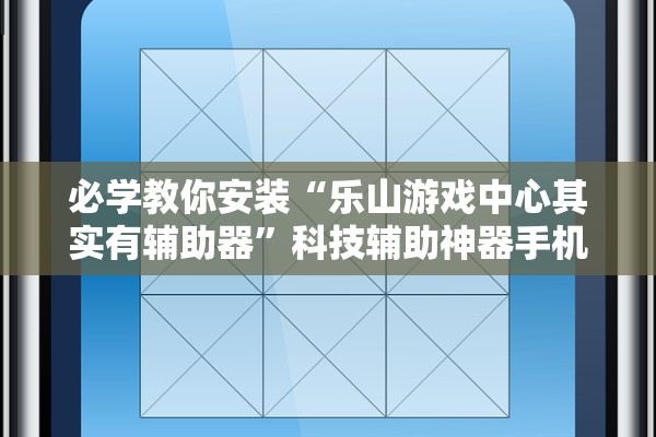 必学教你安装“乐山游戏中心其实有辅助器”科技辅助神器手机版教程