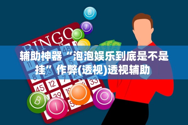 辅助神器“泡泡娱乐到底是不是挂”作弊(透视)透视辅助 