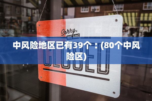 中风险地区已有39个︰(80个中风险区)
