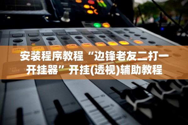安装程序教程“边锋老友二打一开挂器	”开挂(透视)辅助教程