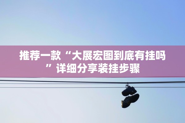 推荐一款“大展宏图到底有挂吗	”详细分享装挂步骤