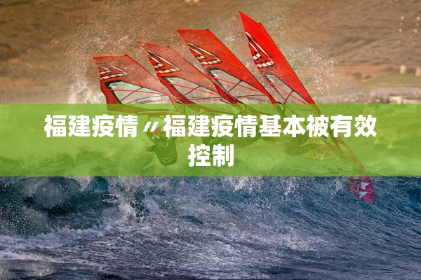 福建疫情〃福建疫情基本被有效控制
