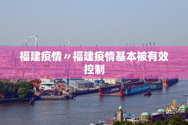 福建疫情〃福建疫情基本被有效控制