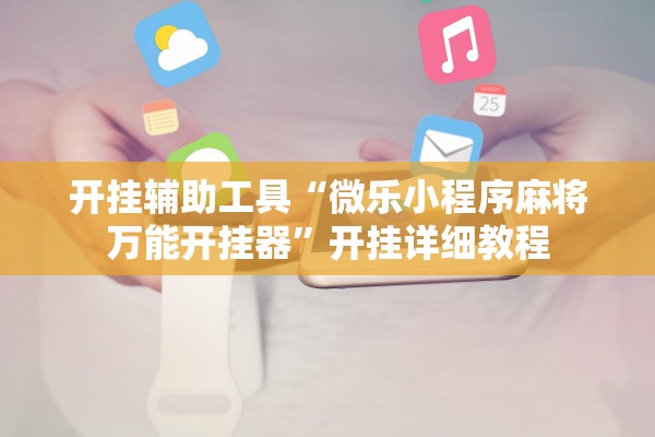 开挂辅助工具“微乐小程序麻将万能开挂器	”开挂详细教程