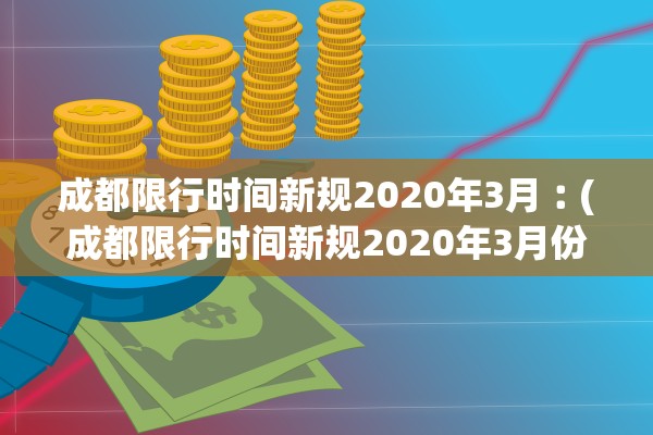 成都限行时间新规2020年3月︰(成都限行时间新规2020年3月份)